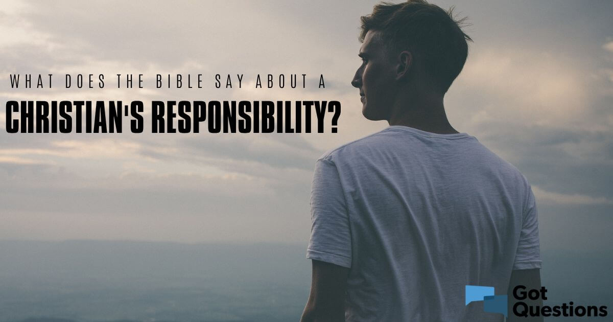 What does the Bible say about a Christian’s responsibility?