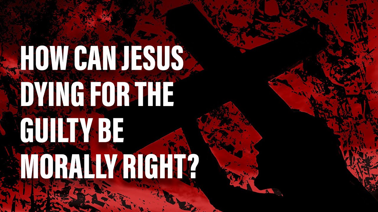 How Can Jesus Dying for the Guilty be Morally Right?