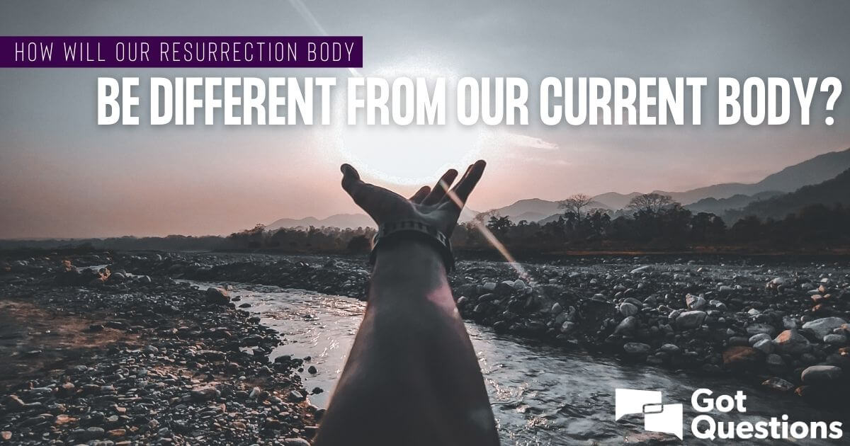 How will our resurrection body be different from our current body?