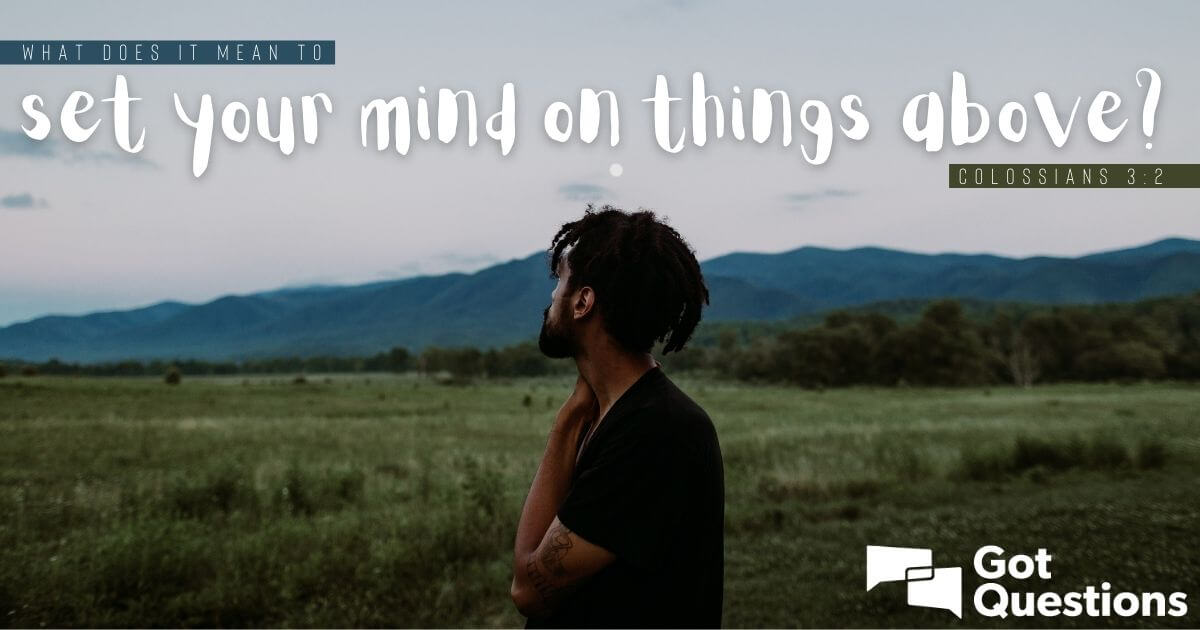 What does it mean to set your mind on things above (Colossians 3:2)?