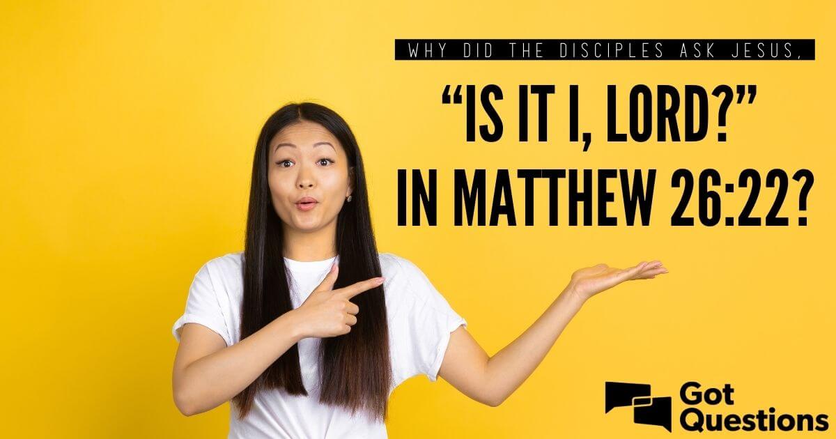 Why did the disciples ask Jesus, “Is it I, Lord?” in Matthew 26:22?