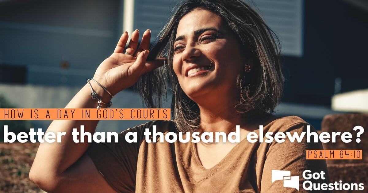 How is a day in God’s courts better than a thousand elsewhere (Psalm 84:10)?