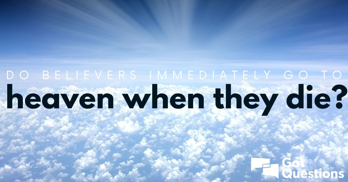 Do believers immediately go to heaven when they die?