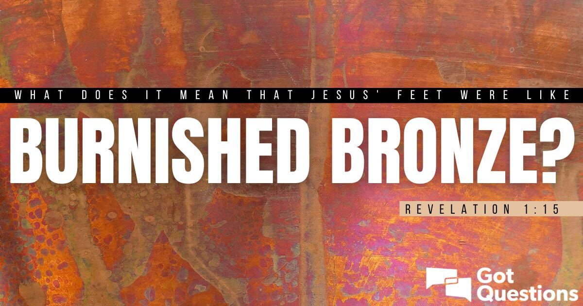 What does it mean that Jesus’ feet were like burnished bronze (Revelation 1:15)?